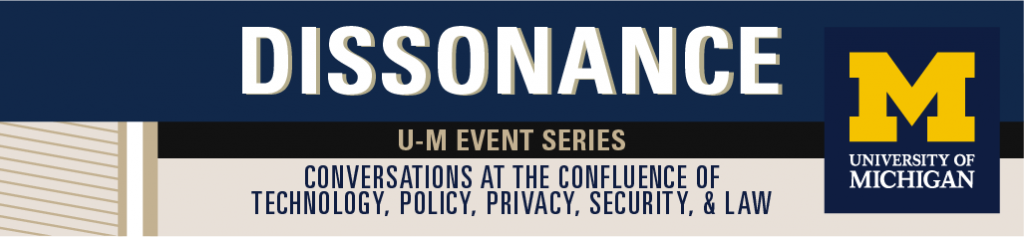 Dissonance: U-M Event Series. Conversations at the confluence of technology, policy, privacy, security, & law